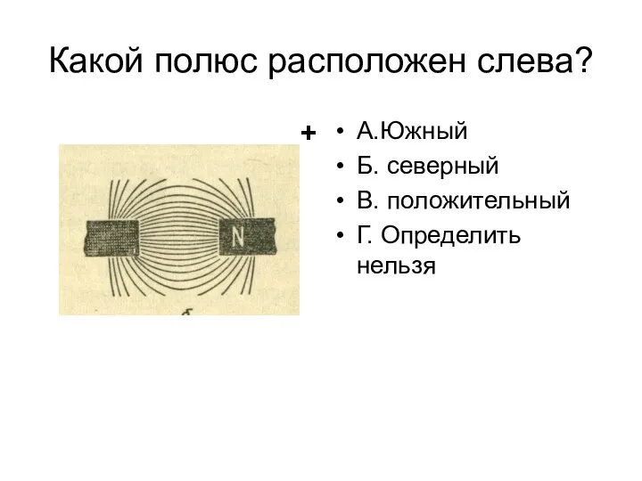 Какой полюс расположен слева? А.Южный Б. северный В. положительный Г. Определить нельзя +