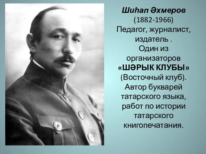 Шиһап Әхмеров (1882-1966) Педагог, журналист, издатель . Один из организаторов «ШӘРЫК