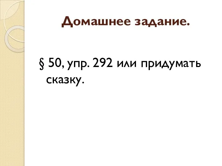 Домашнее задание. § 50, упр. 292 или придумать сказку.