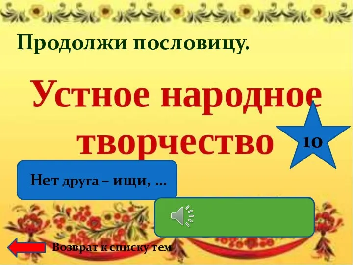 Продолжи пословицу. Нет друга – ищи, … а нашёл – береги. 10 Возврат к списку тем