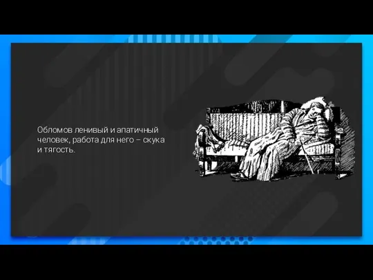 Обломов ленивый и апатичный человек, работа для него – скука и тягость.