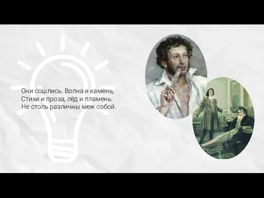 Они сошлись. Волна и камень, Стихи и проза, лёд и пламень. Не столь различны меж собой.