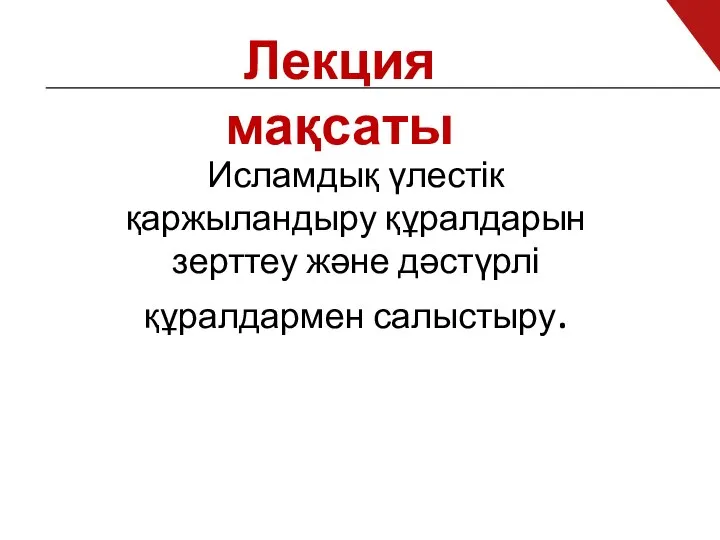 Лекция мақсаты Исламдық үлестік қаржыландыру құралдарын зерттеу және дәстүрлі құралдармен салыстыру.