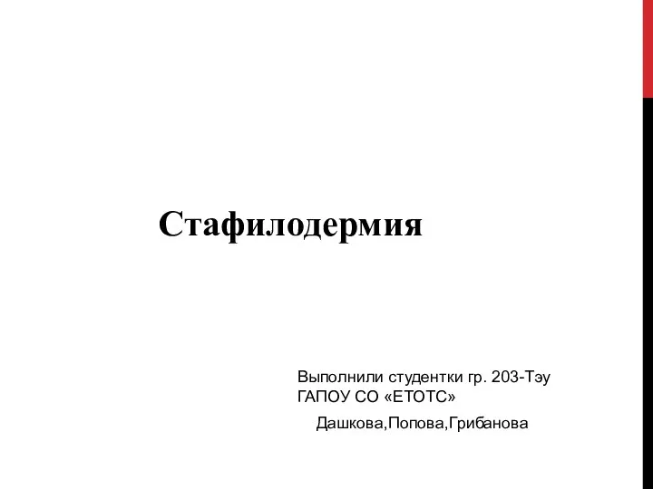 Дашкова,Попова,Грибанова Стафилодермия Выполнили студентки гр. 203-Тэу ГАПОУ СО «ЕТОТС»