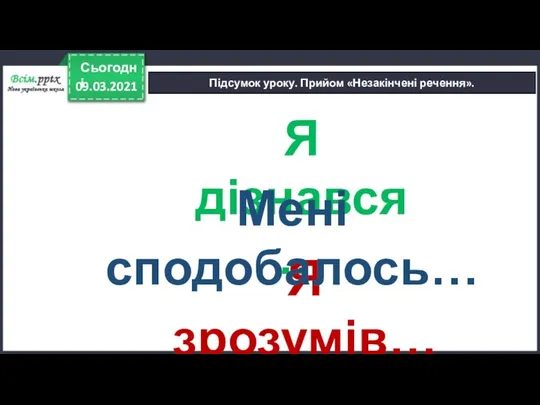 Підсумок уроку. Прийом «Незакінчені речення». 09.03.2021 Сьогодні Я дізнався… Я зрозумів… Мені сподобалось…