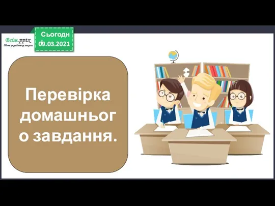 09.03.2021 Сьогодні Перевірка домашнього завдання.