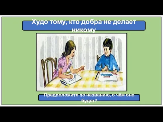 Худо тому, кто добра не делает никому Предположите по названию, о чём оно будет?