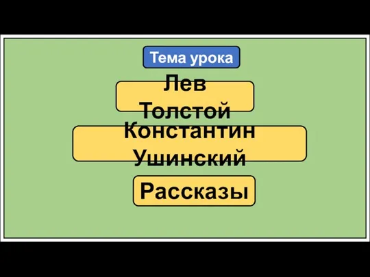 Тема урока Лев Толстой Константин Ушинский Рассказы