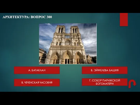 АРХИТЕКТУРА: ВОПРОС 300 А. БАТАКЛАН В. ЧЕЧЕНСКАЯ ЧАСОВНЯ В. ЭЙФЕЛЕВА БАШНЯ Г. СОБОР ПАРИЖСКОЙ БОГОМАТЕРИ