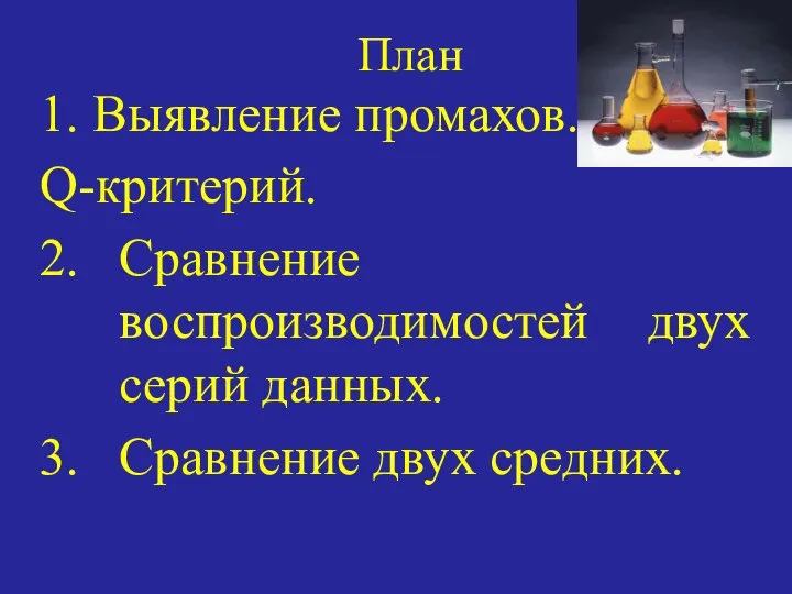 План 1. Выявление промахов. Q-критерий. 2. Сравнение воспроизводимостей двух серий данных. 3. Сравнение двух средних.