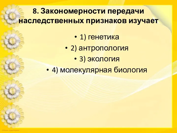 8. Закономерности передачи наследственных признаков изучает 1) генетика 2) антропология 3) экология 4) молекулярная биология