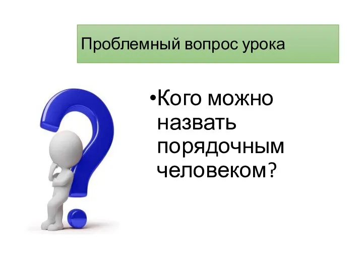 Проблемный вопрос урока Кого можно назвать порядочным человеком?