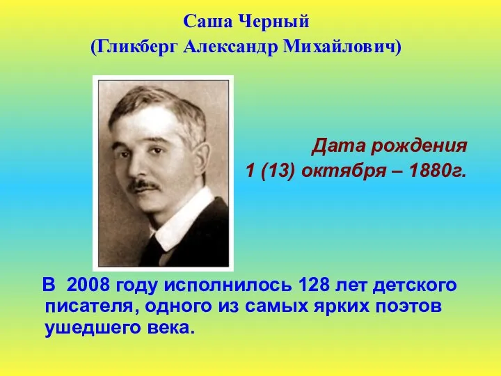 Саша Черный (Гликберг Александр Михайлович) Дата рождения 1 (13) октября –