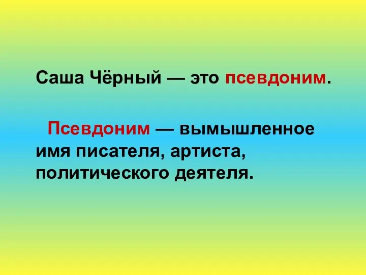 Саша Чёрный — это псевдоним. Псевдоним — вымышленное имя писателя, артиста, политического деятеля.