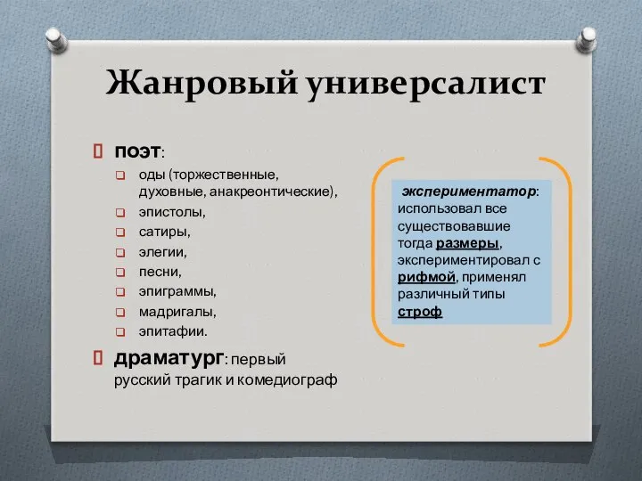 Жанровый универсалист поэт: оды (торжественные, духовные, анакреонтические), эпистолы, сатиры, элегии, песни,