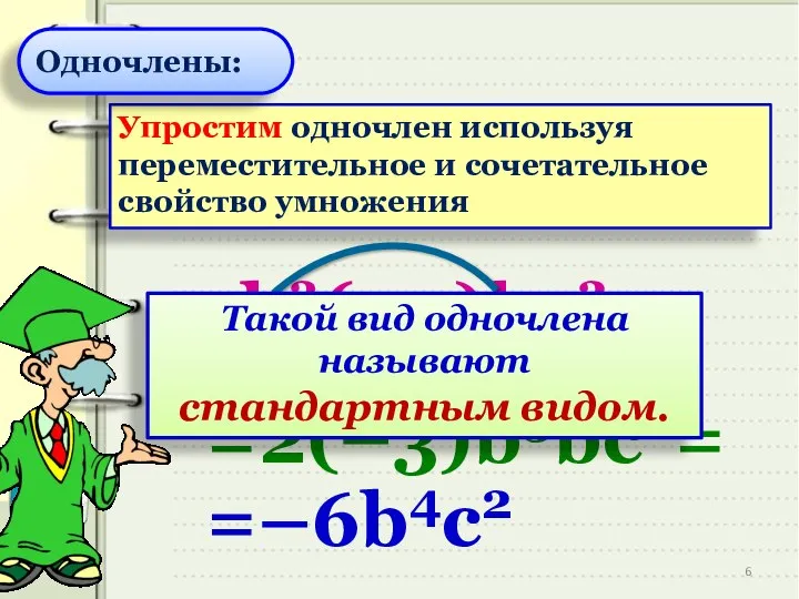 Упростим одночлен используя переместительное и сочетательное свойство умножения 2b3(–3)bс2= =2(–3)b3bс2= =–6b4с2