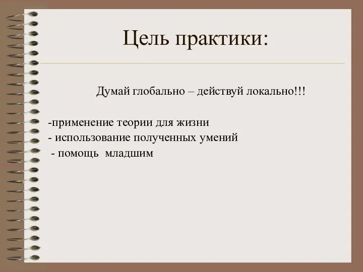 Цель практики: Думай глобально – действуй локально!!! -применение теории для жизни