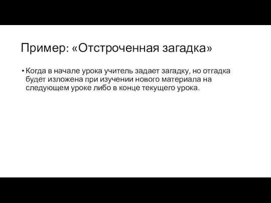 Пример: «Отстроченная загадка» Когда в начале урока учитель задает загадку, но