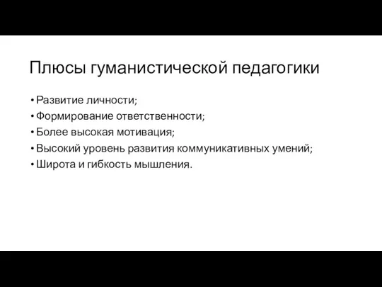 Плюсы гуманистической педагогики Развитие личности; Формирование ответственности; Более высокая мотивация; Высокий