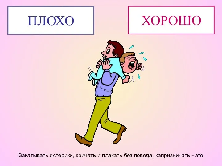 Закатывать истерики, кричать и плакать без повода, капризничать - это