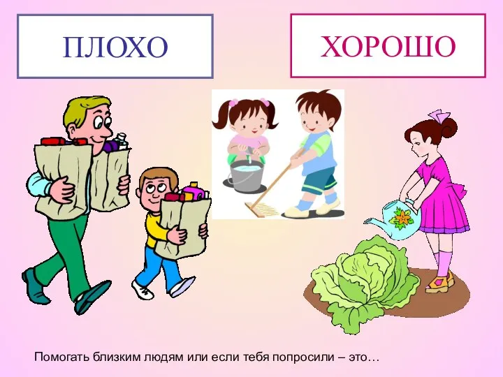 Помогать близким людям или если тебя попросили – это… ХОРОШО ПЛОХО