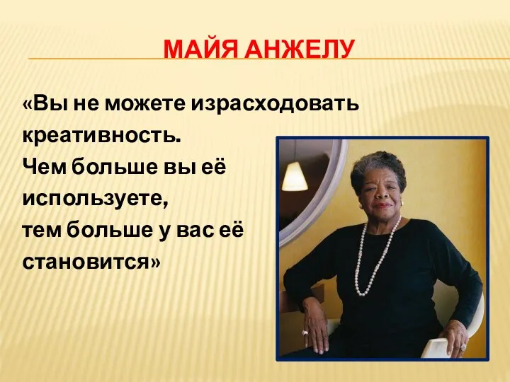 МАЙЯ АНЖЕЛУ «Вы не можете израсходовать креативность. Чем больше вы её