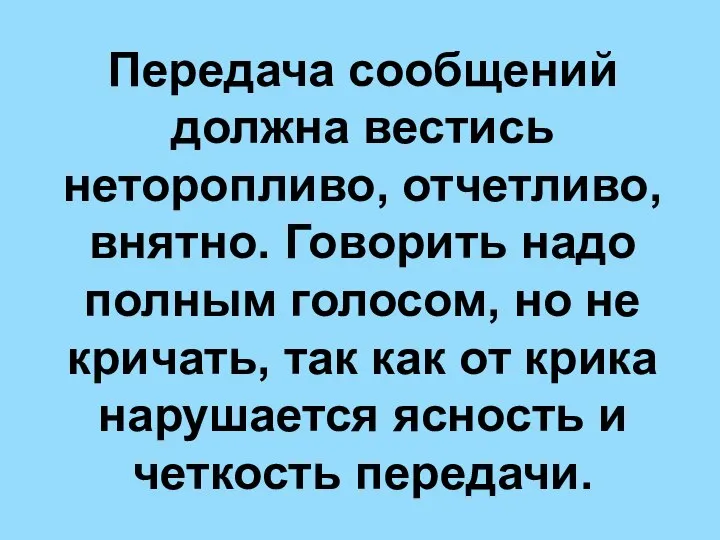 Передача сообщений должна вестись неторопливо, отчетливо, внятно. Говорить надо полным голосом,