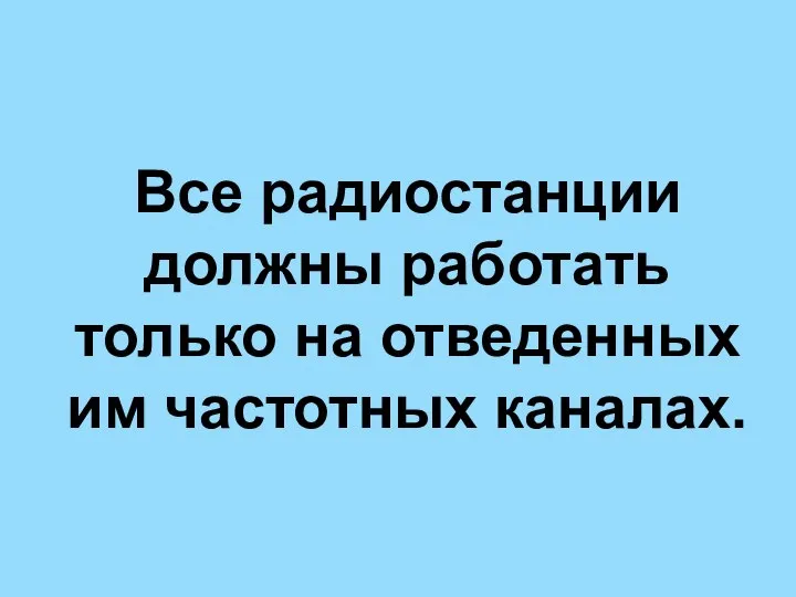 Все радиостанции должны работать только на отведенных им частотных каналах.