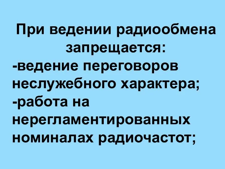 При ведении радиообмена запрещается: -ведение переговоров неслужебного характера; -работа на нерегламентированных номиналах радиочастот;