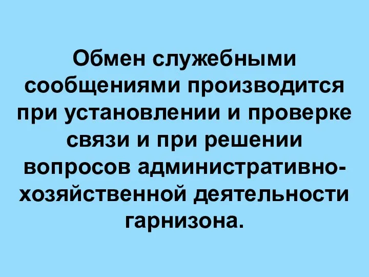 Обмен служебными сообщениями производится при установлении и проверке связи и при решении вопросов административно-хозяйственной деятельности гарнизона.