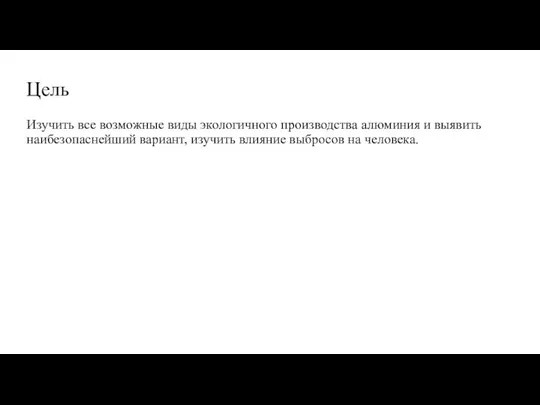 Цель Изучить все возможные виды экологичного производства алюминия и выявить наибезопаснейший