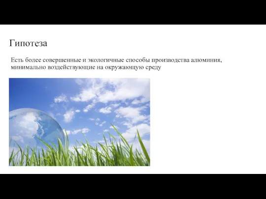 Гипотеза Есть более совершенные и экологичные способы производства алюминия, минимально воздействующие на окружающую среду