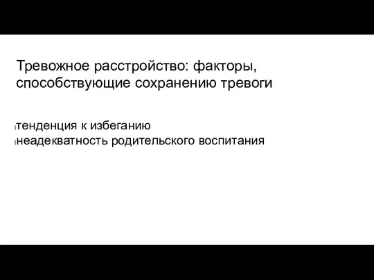 Тревожное расстройство: факторы, способствующие сохранению тревоги тенденция к избеганию неадекватность родительского воспитания