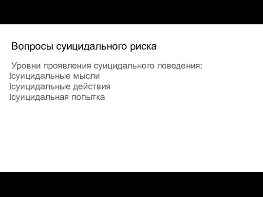 Вопросы суицидального риска Уровни проявления суицидального поведения: суицидальные мысли суицидальные действия суицидальная попытка