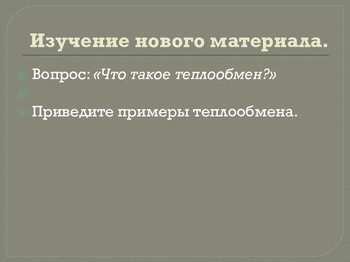 Изучение нового материала. Вопрос: «Что такое теплообмен?» Приведите примеры теплообмена.