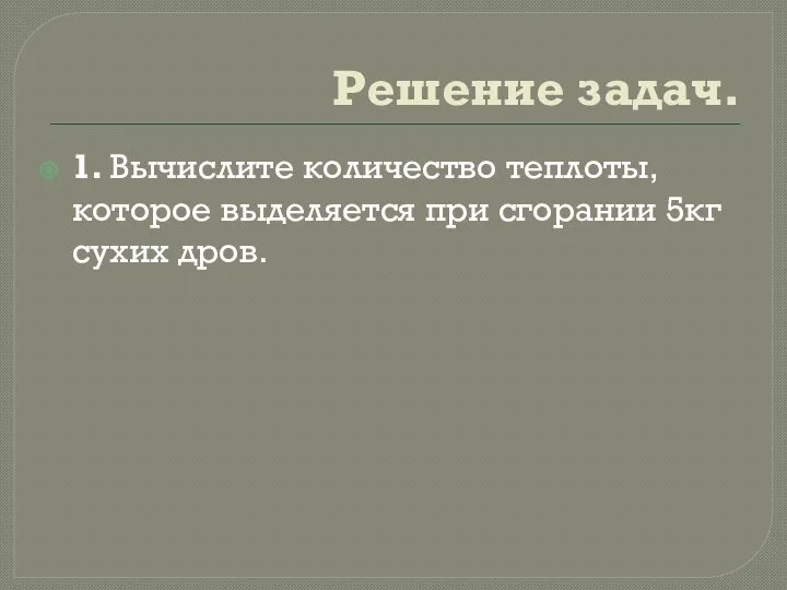 Решение задач. 1. Вычислите количество теплоты, которое выделяется при сгорании 5кг сухих дров.