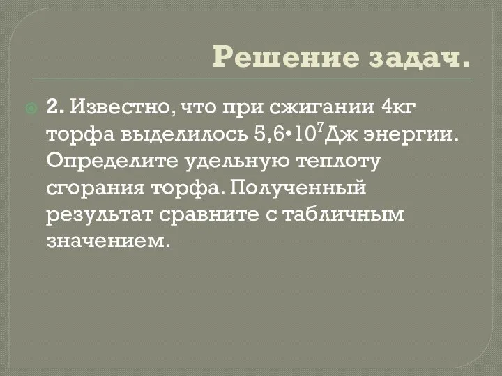 Решение задач. 2. Известно, что при сжигании 4кг торфа выделилось 5,6•107Дж