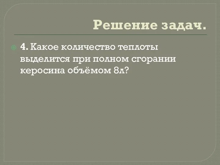 Решение задач. 4. Какое количество теплоты выделится при полном сгорании керосина объёмом 8л?