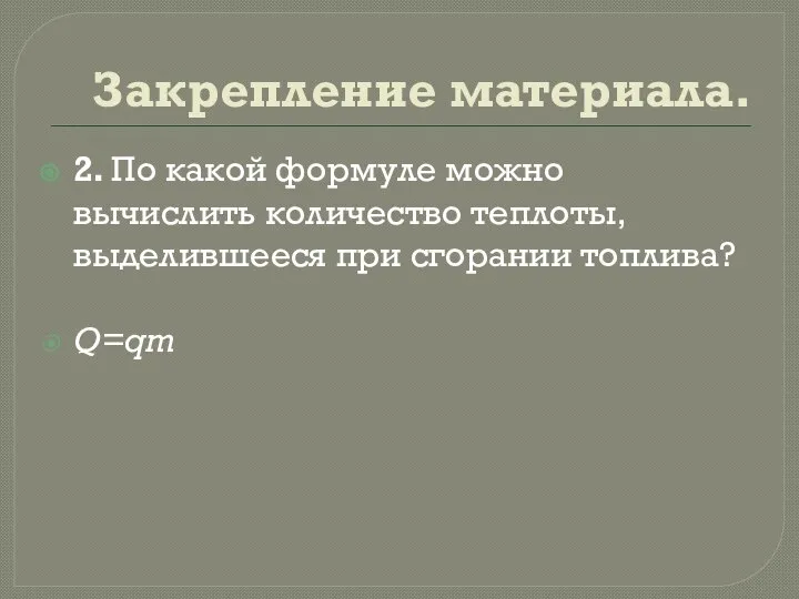 Закрепление материала. 2. По какой формуле можно вычислить количество теплоты, выделившееся при сгорании топлива? Q=qm