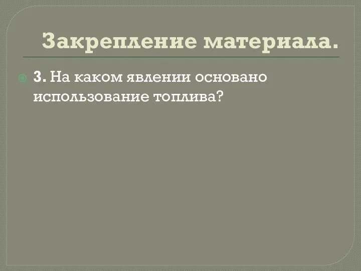 Закрепление материала. 3. На каком явлении основано использование топлива?