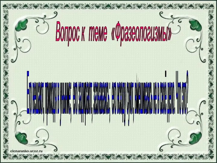 Вопрос к теме «Фразеологизмы» Его вешают, приходя в уныние; его задирают,