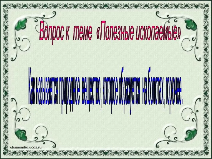 Вопрос к теме «Полезные ископаемые» Как называется природное вещество, которое образуется на болотах, горючее.