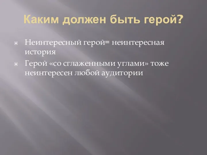 Каким должен быть герой? Неинтересный герой= неинтересная история Герой «со сглаженными углами» тоже неинтересен любой аудитории