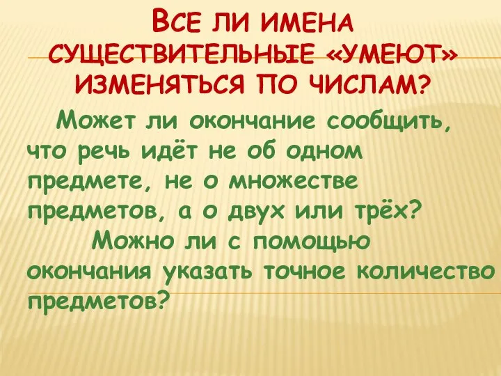 ВСЕ ЛИ ИМЕНА СУЩЕСТВИТЕЛЬНЫЕ «УМЕЮТ» ИЗМЕНЯТЬСЯ ПО ЧИСЛАМ? Может ли окончание