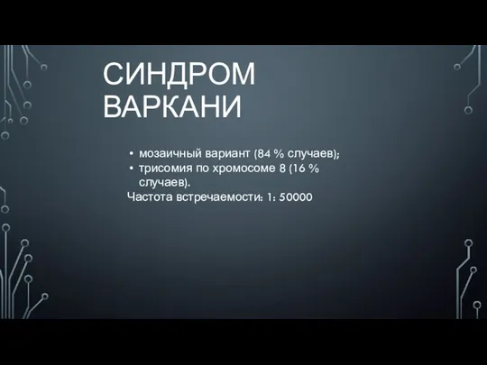 СИНДРОМ ВАРКАНИ мозаичный вариант (84 % случаев); трисомия по хромосоме 8