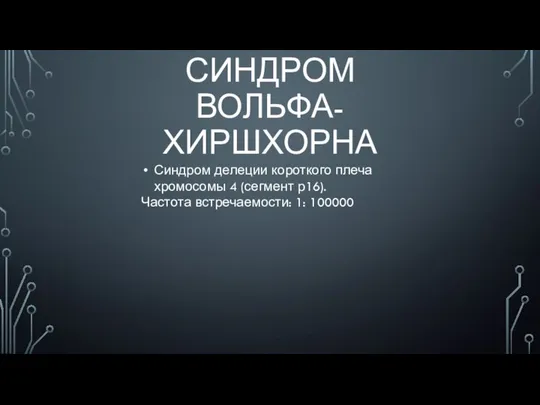 СИНДРОМ ВОЛЬФА- ХИРШХОРНА Синдром делеции короткого плеча хромосомы 4 (сегмент р16). Частота встречаемости: 1: 100000