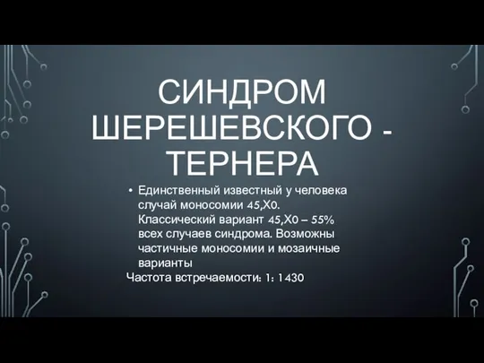 СИНДРОМ ШЕРЕШЕВСКОГО - ТЕРНЕРА Единственный известный у человека случай моносомии 45,Х0.