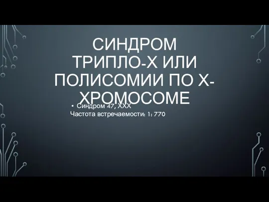 СИНДРОМ ТРИПЛО-Х ИЛИ ПОЛИСОМИИ ПО Х-ХРОМОСОМЕ Синдром 47, ХХХ Частота встречаемости: 1: 770