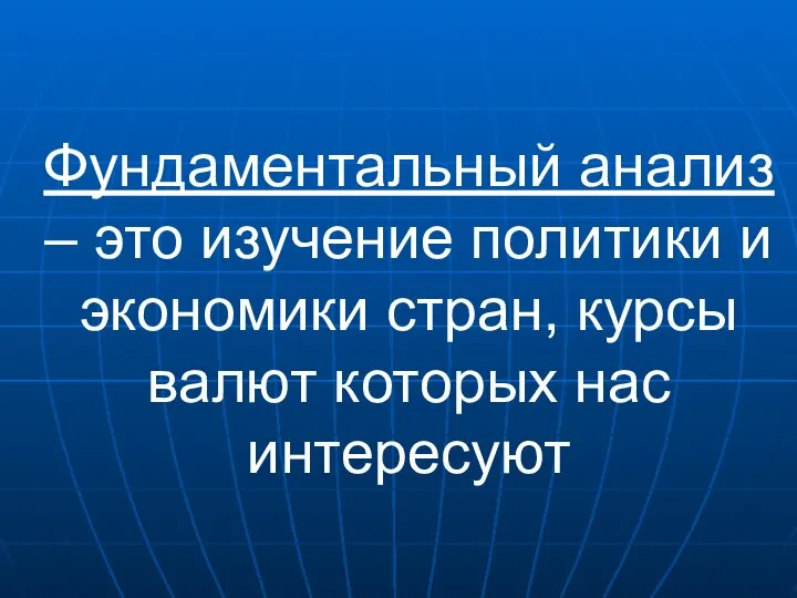 Фундаментальный анализ – это изучение политики и экономики стран, курсы валют которых нас интересуют