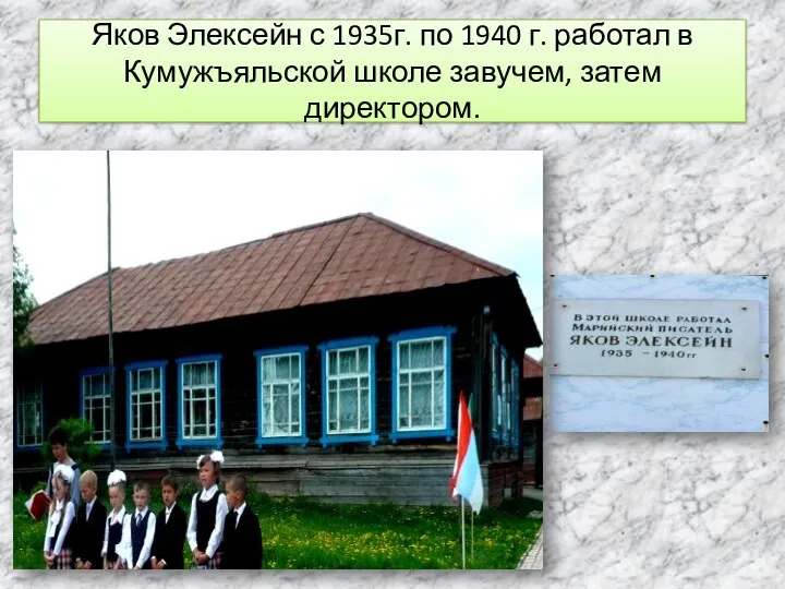 Яков Элексейн с 1935г. по 1940 г. работал в Кумужъяльской школе завучем, затем директором.